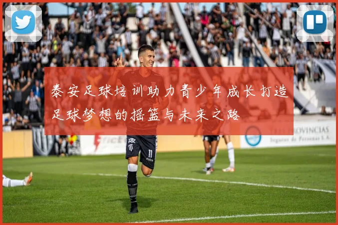 泰安足球培训助力青少年成长打造足球梦想的摇篮与未来之路