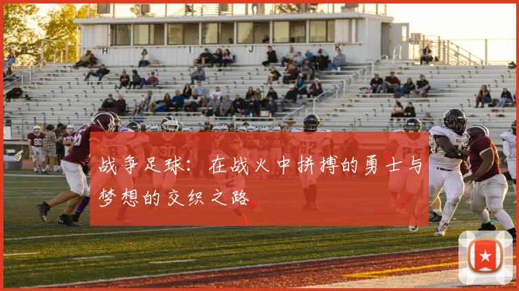 战争足球：在战火中拼搏的勇士与梦想的交织之路