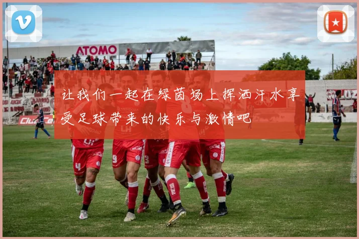 让我们一起在绿茵场上挥洒汗水享受足球带来的快乐与激情吧