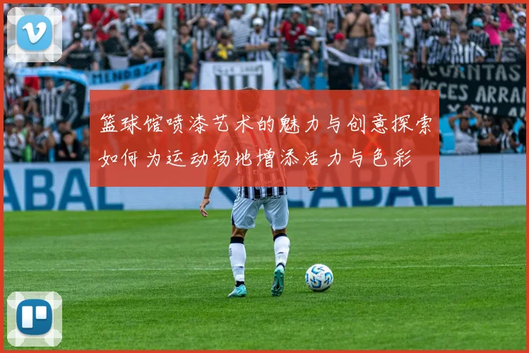 篮球馆喷漆艺术的魅力与创意探索如何为运动场地增添活力与色彩