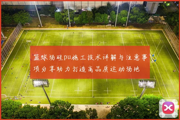 篮球场硅pu施工技术详解与注意事项分享助力打造高品质运动场地