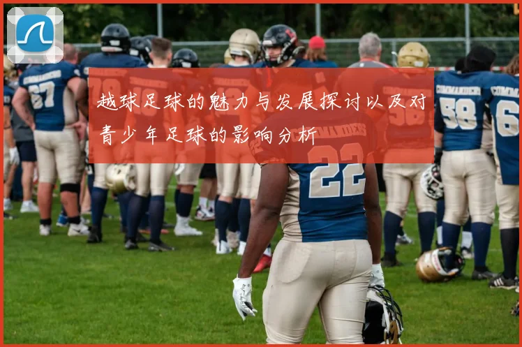 越球足球的魅力与发展探讨以及对青少年足球的影响分析